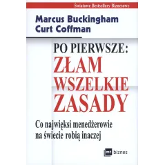 PO PIERWSZE: ZŁAM WSZELKIE ZASADY. CO NAJWIĘKSI MENADŻEROWIE NA ŚWIECIE ROBIĄ INACZEJ MARCUS BUCKINGHAM CURT COFFMA... Marcus Bu