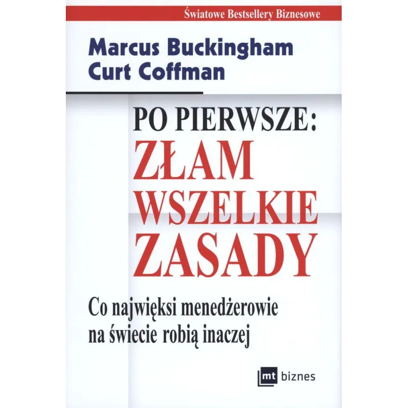 PO PIERWSZE: ZŁAM WSZELKIE ZASADY. CO NAJWIĘKSI MENADŻEROWIE NA ŚWIECIE ROBIĄ INACZEJ MARCUS BUCKINGHAM CURT COFFMA... Marcus Bu