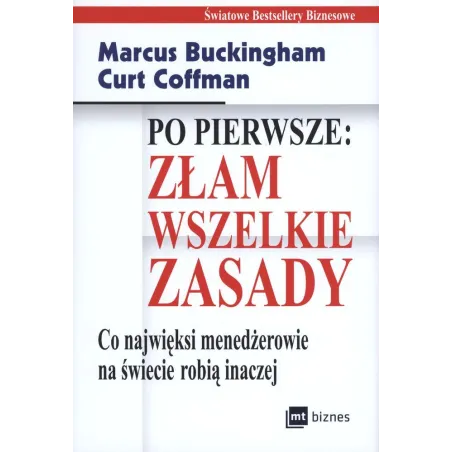 PO PIERWSZE: ZŁAM WSZELKIE ZASADY. CO NAJWIĘKSI MENADŻEROWIE NA ŚWIECIE ROBIĄ INACZEJ MARCUS BUCKINGHAM CURT COFFMA... Marcus Bu