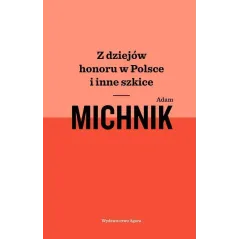 Z DZIEJÓW HONORU W POLSCE I INNE SZKICE Adam Michnik - Agora