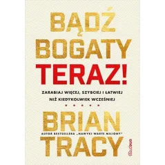 Bądź bogaty. Teraz! Zarabiaj więcej szybciej i łatwiej niż kiedykolwiek wcześniej Brian Tracy