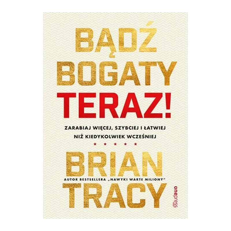 Bądź bogaty. Teraz! Zarabiaj więcej szybciej i łatwiej niż kiedykolwiek wcześniej Brian Tracy