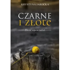 CZARNE I ZŁOTE ZBIÓR OPOWIADAŃ Krystyna Jarocka - Poligraf