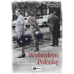 WYBRAŁEM POLSKĘ IMIGRANCI W PRL Przemysław Semczuk - PWN
