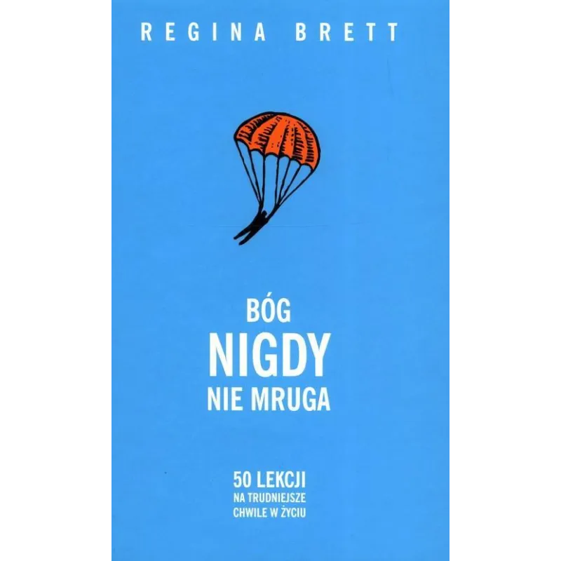 BÓG NIGDY NIE MRUGA. 50 LEKCJI NA TRUDNIEJSZE CHWILE W ŻYCIU Regina Brett