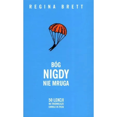 BÓG NIGDY NIE MRUGA. 50 LEKCJI NA TRUDNIEJSZE CHWILE W ŻYCIU Regina Brett