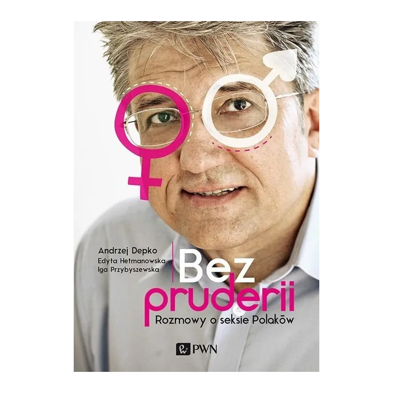 BEZ PRUDERII. ROZMOWY O SEKSIE POLAKÓW Edyta Hetmanowska, Iga Przybyszewska, Andrzej Depko