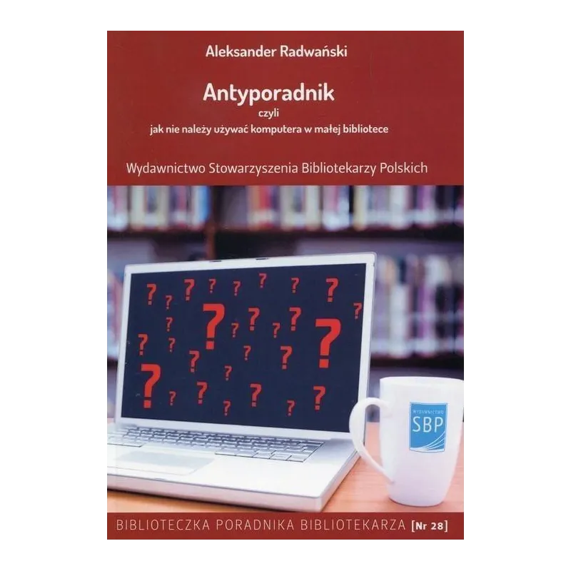 ANTYPORADNIK CZYLI JAK NIE NALEŻY UŻYWAĆ KOMPUTERA W MAŁEJ BIBLIOTECE Aleksander Radwański - SBP