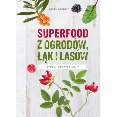 SUPERFOOD Z OGRODÓW ŁĄK I LASÓW Karin Greiner - Muza
