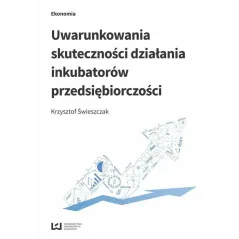UWARUNKOWANIA SKUTECZNOŚCI DZIAŁANIA INKUBATORÓW PRZEDSIĘBIORCZOŚCI Krzysztof Świeszczak - Wydawnictwo Uniwersytetu Ł�...