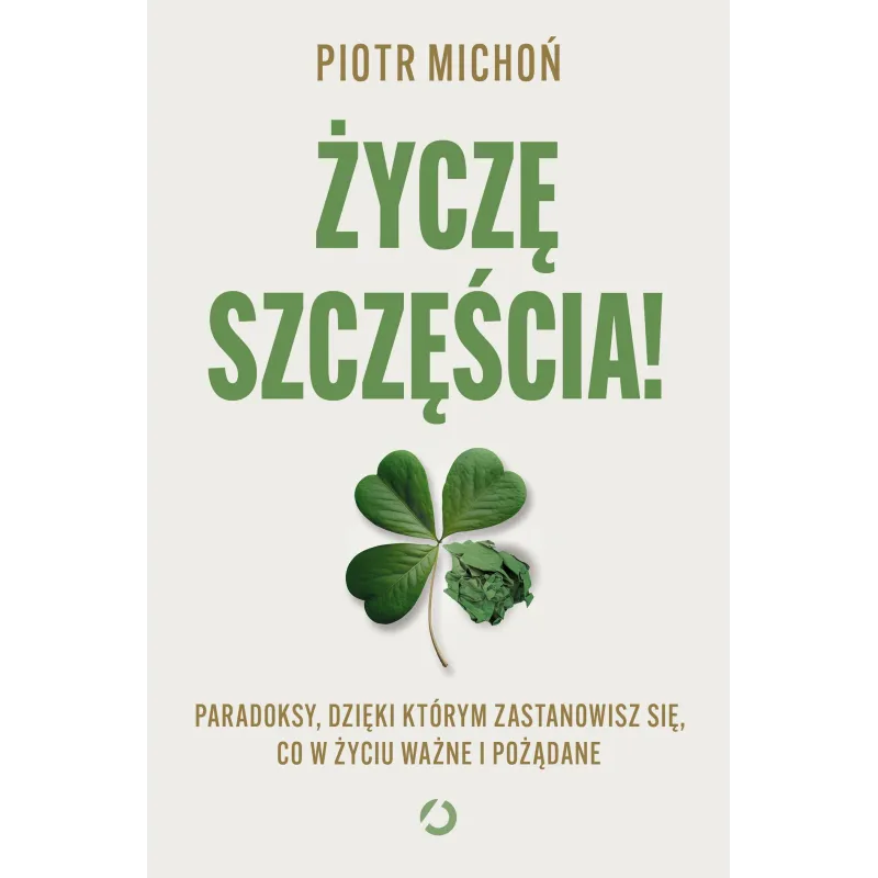 Życzę szczęścia! Paradoksy dzięki którym zastanowisz się co w życiu ważne i pożądane Piotr Michoń