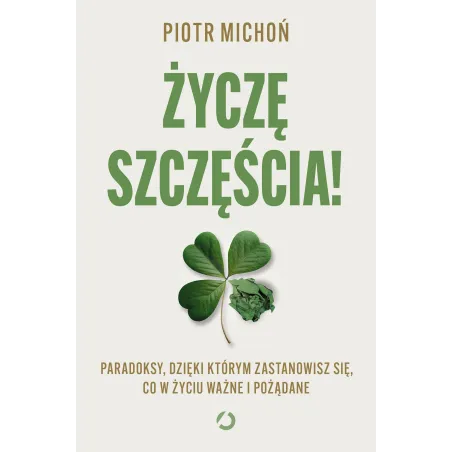 Życzę szczęścia! Paradoksy dzięki którym zastanowisz się co w życiu ważne i pożądane Piotr Michoń