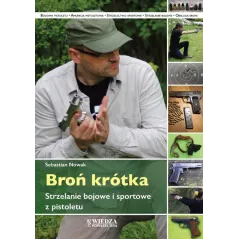 BROŃ KRÓTKA. STRZELANIE BOJOWE I SPORTOWE Z PISTOLETU - Wiedza Powszechna