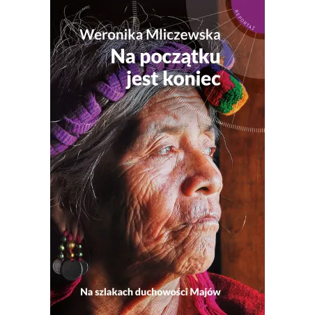 Na Początku Jest Koniec. Na Szlakach Duchowości Majów
