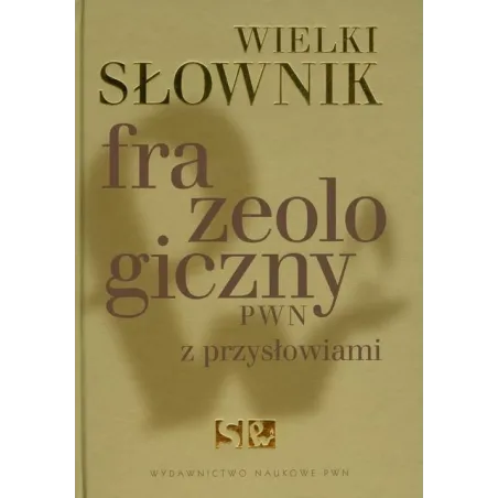 WIELKI SŁOWNIK FRAZEOLOGICZNY PWN Z  PRZYSŁOWIAMI 