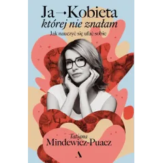 Ja  Kobieta której nie znałam. Jak nauczyć się ufać sobie Tatiana Mindewicz-Puacz