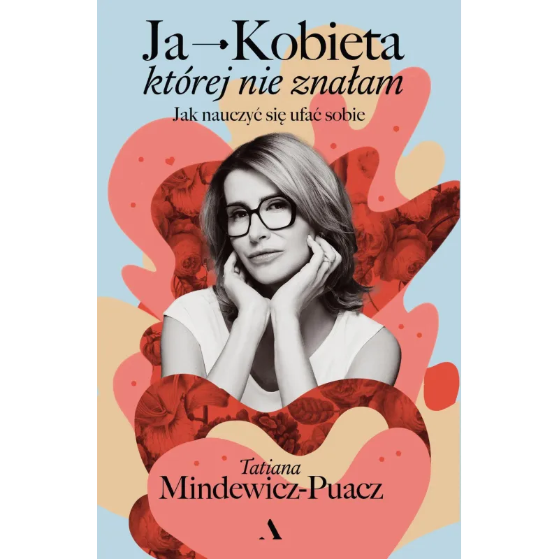 Ja  Kobieta której nie znałam. Jak nauczyć się ufać sobie Tatiana Mindewicz-Puacz