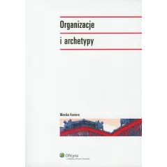 ORGANIZACJE I ARCHETYPY Monika Kostera - Wolters Kluwer