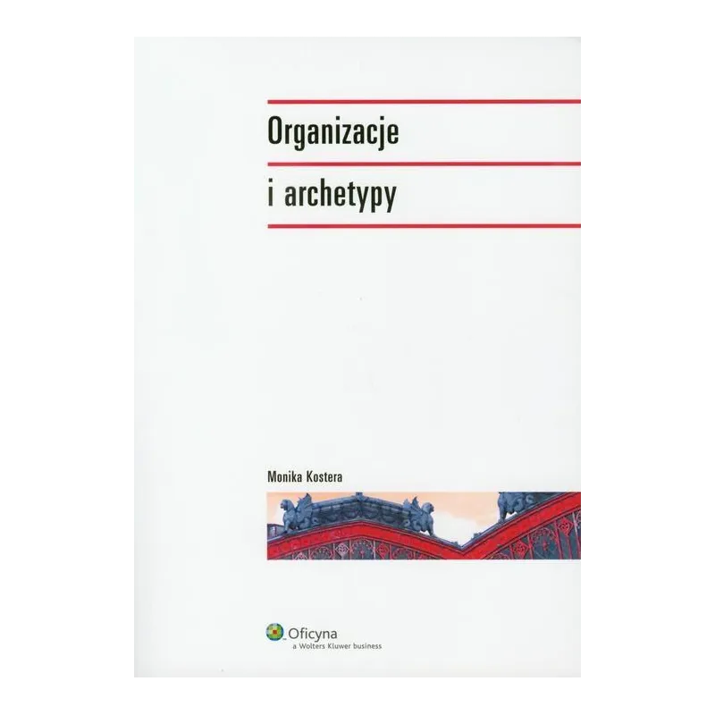 ORGANIZACJE I ARCHETYPY Monika Kostera - Wolters Kluwer
