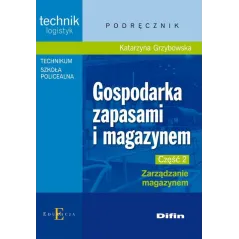 GOSPODARKA ZAPASAMI I MAGAZYNEM CZĘŚĆ 2 ZARZĄDZANIE MAGAZYNEM PODRĘCZNIK TECHNIKUM SZKOŁA POLICEALNA. TECHNIK LOGI... Grzybowska