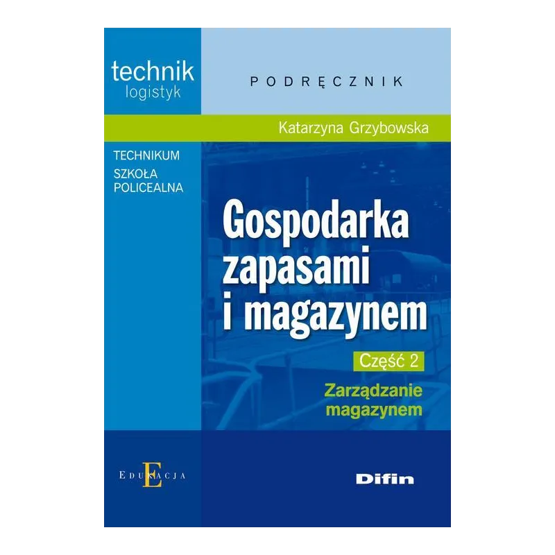 GOSPODARKA ZAPASAMI I MAGAZYNEM CZĘŚĆ 2 ZARZĄDZANIE MAGAZYNEM PODRĘCZNIK TECHNIKUM SZKOŁA POLICEALNA. TECHNIK LOGI... Grzybowska