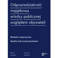 ODPOWIEDZIALNOŚĆ MAJĄTKOWA WŁADZY PUBLICZNEJ WZGLĘDEM OBYWATELI BADANIA EMPIRYCZNE. STUDIA NAD ORZECZNICTWEM Michał Jab...