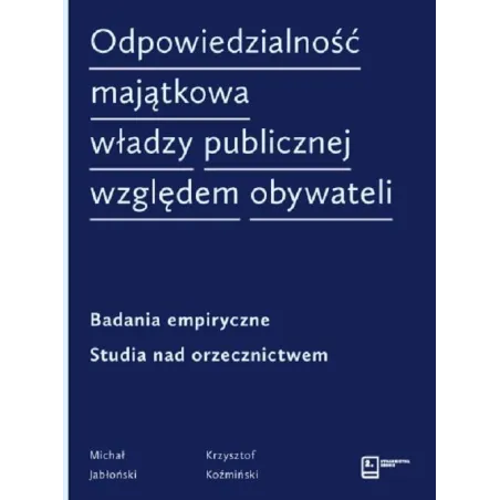 ODPOWIEDZIALNOŚĆ MAJĄTKOWA WŁADZY PUBLICZNEJ WZGLĘDEM OBYWATELI BADANIA EMPIRYCZNE. STUDIA NAD ORZECZNICTWEM Michał Jab...