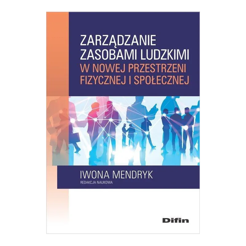 ZARZĄDZANIE ZASOBAMI LUDZKIMI W NOWEJ PRZESTRZENI FIZYCZNEJ I SPOŁECZNEJ Iwona Mendryk - Difin