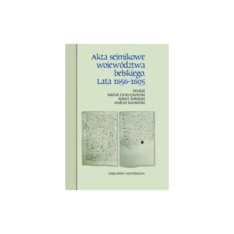 AKTA SEJMIKOWE WOJEWÓDZTWA BEŁSKIEGO LATA 16561695 Michał Zwierzykowski, Robert Kołodziej, Andrzej Kamieński