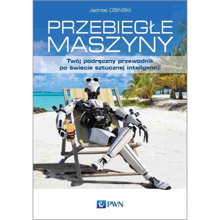 Przebiegłe Maszyny. Twój Podręczny Przewodnik Po Świecie Sztucznej Inteligencji