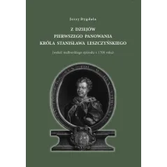 Z DZIEJÓW PIERWSZEGO PANOWANIA KRÓLA STANISŁAWA LESZCZYŃSKIEGO