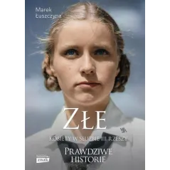 ZŁE. KOBIETY W SŁUŻBIE III RZESZY. PRAWDZIWE HISTORIE