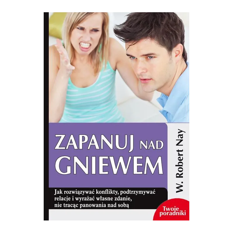 ZAPANUJ NAD GNIEWEM JAK ROZWIĄZYWAĆ KONFLIKTY PODTRZYMYWAĆ RELACJE I WYRAŻAĆ WŁASNE ZDANIE NIE TRACĄC PANOWANIA N... Nay Robert