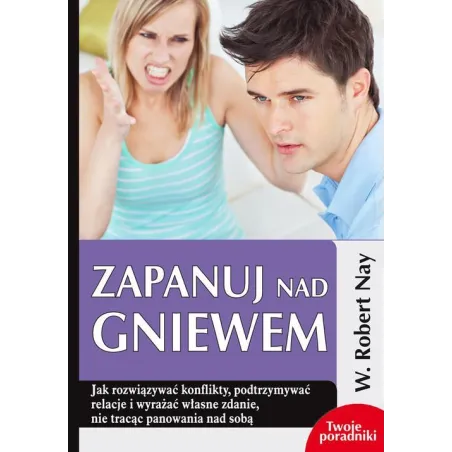 ZAPANUJ NAD GNIEWEM JAK ROZWIĄZYWAĆ KONFLIKTY PODTRZYMYWAĆ RELACJE I WYRAŻAĆ WŁASNE ZDANIE NIE TRACĄC PANOWANIA N... Nay Robert