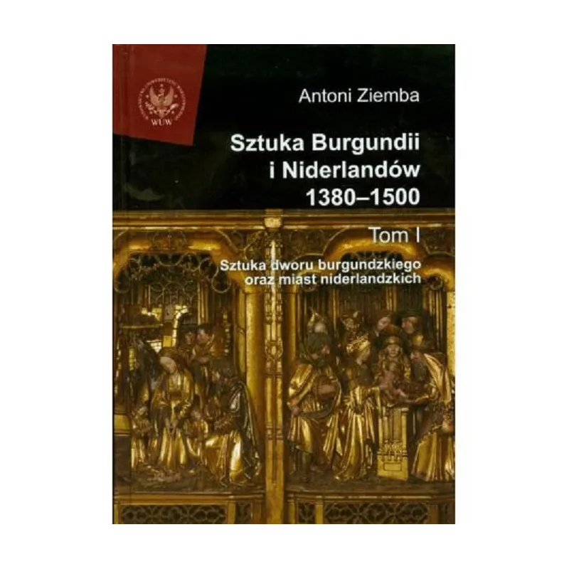 SZTUKA BURGUNDII I NIDERLANDÓW 1380-1500 1 SZTUKA DWORU BURGUNDZKIEGO ORAZ MIAST NIDERLANDZKICH Antoni Ziemba - Wydawnictwa ...