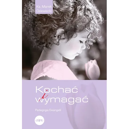 Kochać I Wymagać. Pedagogia Ewangelii