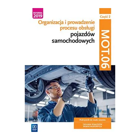 ORGANIZACJA I PROWADZENIE PROCESU OBSŁUGI POJAZDÓW SAMOCHODOWYCH KWALIFIKACJA MOT. 06 CZĘŚĆ 2 PODRĘCZNIK DO NAUKI ... Janusz Fig