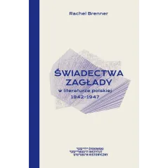 ŚWIADECTWA ZAGŁADY W LITERATURZE POLSKIEJ 1942-1947 Rachel Brenner