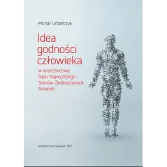 IDEA GODNOŚCI CZŁOWIEKA W ORZECZNICTWIE SĄDU NAJWYŻSZEGO STANÓW ZJEDNOCZONYCH AMERYKI Michał Urbańczyk - Wydawnictwo N...