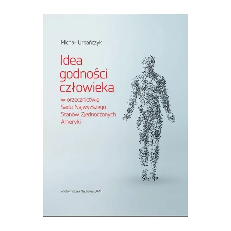 IDEA GODNOŚCI CZŁOWIEKA W ORZECZNICTWIE SĄDU NAJWYŻSZEGO STANÓW ZJEDNOCZONYCH AMERYKI Michał Urbańczyk - Wydawnictwo N...
