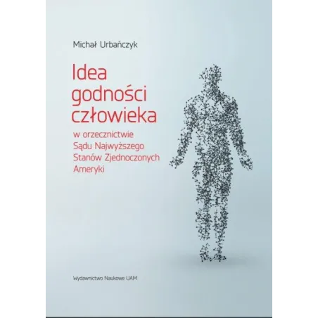 Idea Godności Człowieka W Orzecznictwie Sądu Najwyższego Stanów Zjednoczonych Ameryki Michał Urbańczyk
