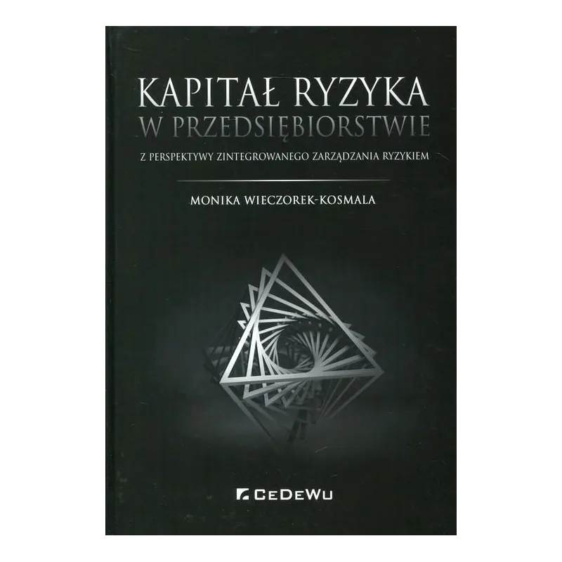 KAPITAŁ RYZYKA W PRZEDSIĘBIORSTWIE Z PERSPEKTYWY ZINTEGROWANEGO ZARZĄDZANIA RYZYKIEM Monika Wieczorek-Kosmala - CEDEWU