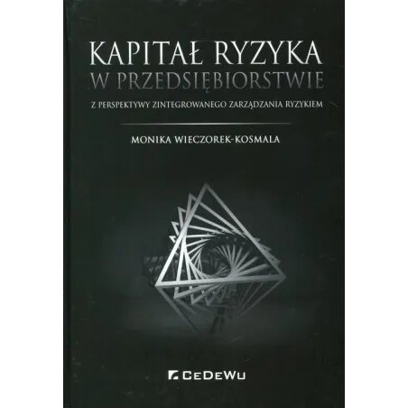 KAPITAŁ RYZYKA W PRZEDSIĘBIORSTWIE Z PERSPEKTYWY ZINTEGROWANEGO ZARZĄDZANIA RYZYKIEM Monika Wieczorek-Kosmala - CEDEWU