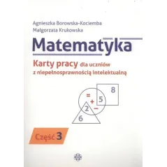 MATEMATYKA 3 KARTY PRACY DLA UCZNIÓW Z NIEPEŁNOSPRAWNOŚCIĄ INTELEKTUALNĄ Agnieszka Borowska-Kociemba, Małgorzata Krukow...
