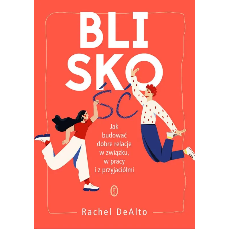 Bliskość. Jak zbudować dobre relacje w związku w pracy i z przyjaciółmi Rachel DeAlto