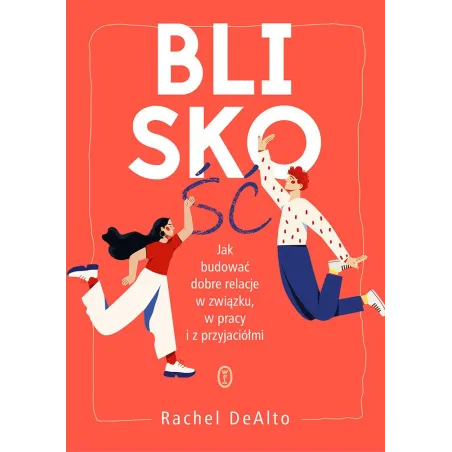 Bliskość. Jak zbudować dobre relacje w związku w pracy i z przyjaciółmi Rachel DeAlto