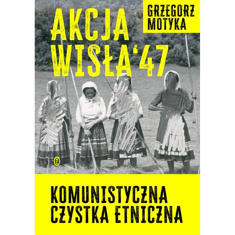 Akcja Wisła 47. Komunistyczna czystka etniczna Grzegorz Motyka