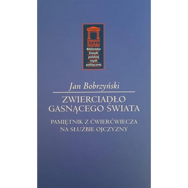 ZWIERCIADŁO GASNĄCEGO ŚWIATA PAMIĘTNIK Z ĆWIERĆWIECZA NA SŁUŻBIE OJCZYZNY - Ośrodek Myśli Politycznej