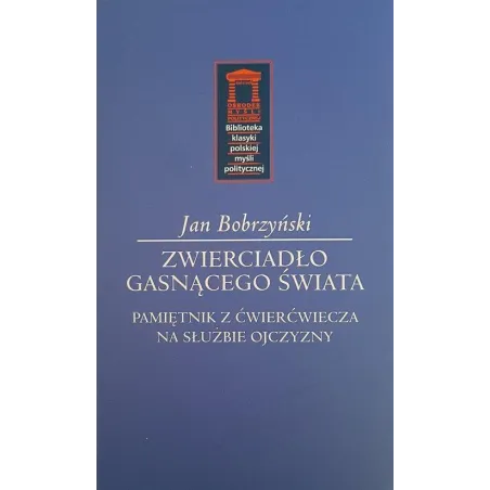 ZWIERCIADŁO GASNĄCEGO ŚWIATA PAMIĘTNIK Z ĆWIERĆWIECZA NA SŁUŻBIE OJCZYZNY - Ośrodek Myśli Politycznej