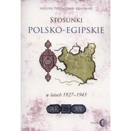 STOSUNKI POLSKO-EGIPSKIE W LATACH 1927-1945 Antoni Kosowski - Wydawnictwo Akademickie Dialog